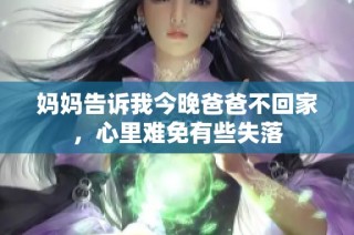 妈妈告诉我今晚爸爸不回家，心里难免有些失落