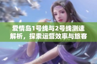 爱情岛1号线与2号线测速解析，探索运营效率与旅客体验