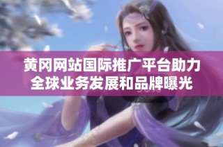 黄冈网站国际推广平台助力全球业务发展和品牌曝光