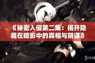 《秘密入侵第二集：揭开隐藏在暗影中的真相与阴谋》