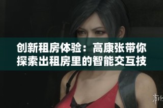 创新租房体验：高康张带你探索出租房里的智能交互技巧