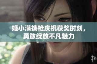 姬小满携枪庆祝获奖时刻，勇敢绽放不凡魅力