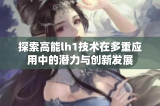 探索高能lh1技术在多重应用中的潜力与创新发展