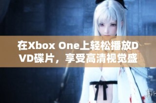 在Xbox One上轻松播放DVD碟片，享受高清视觉盛宴