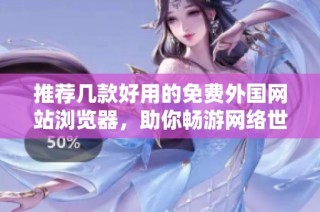 推荐几款好用的免费外国网站浏览器，助你畅游网络世界