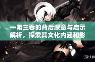 一阴三吞的背后深意与启示解析，探索其文化内涵和影响