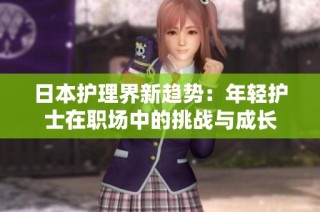 日本护理界新趋势：年轻护士在职场中的挑战与成长