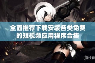 全面推荐下载安装各类免费的短视频应用程序合集