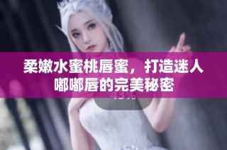 柔嫩水蜜桃唇蜜，打造迷人嘟嘟唇的完美秘密