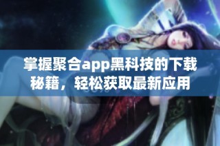 掌握聚合app黑科技的下载秘籍，轻松获取最新应用
