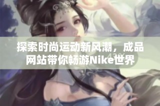 探索时尚运动新风潮，成品网站带你畅游Nike世界