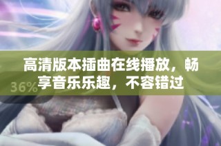 高清版本插曲在线播放，畅享音乐乐趣，不容错过