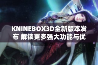 KNINEBOX3D全新版本发布 解锁更多强大功能与优化体验
