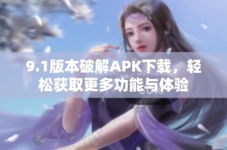 9.1版本破解APK下载，轻松获取更多功能与体验