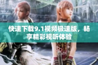 快速下载9.1视频极速版，畅享精彩视听体验