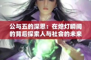 公与五的深思：在熄灯瞬间的背后探索人与社会的未来