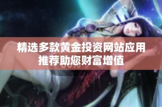 精选多款黄金投资网站应用推荐助您财富增值