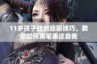 11岁孩子独创绘画技巧，教你如何用笔表达自我
