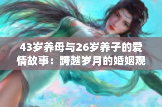 43岁养母与26岁养子的爱情故事：跨越岁月的婚姻观探讨