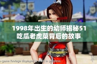 1998年出生的幼师揭秘51吃瓜老虎菜背后的故事