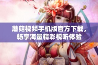蘑菇视频手机版官方下载，畅享海量精彩视听体验