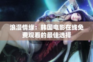浪漫情缘：韩国电影在线免费观看的最佳选择