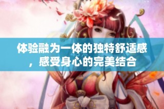 体验融为一体的独特舒适感，感受身心的完美结合