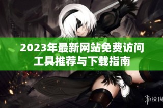 2023年最新网站免费访问工具推荐与下载指南