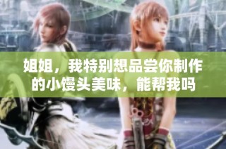 姐姐，我特别想品尝你制作的小馒头美味，能帮我吗