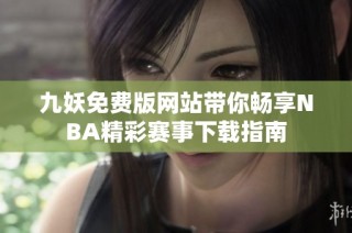 九妖免费版网站带你畅享NBA精彩赛事下载指南