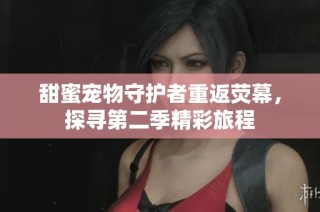 甜蜜宠物守护者重返荧幕，探寻第二季精彩旅程