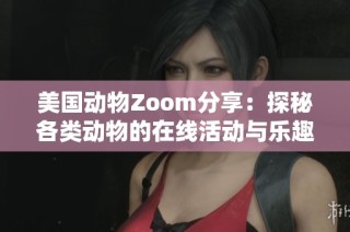 美国动物Zoom分享：探秘各类动物的在线活动与乐趣