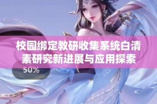 校园绑定教研收集系统白清素研究新进展与应用探索