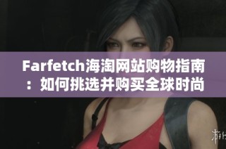 Farfetch海淘网站购物指南：如何挑选并购买全球时尚品牌产品