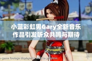 小蓝彩虹男Gary全新音乐作品引发听众共鸣与期待