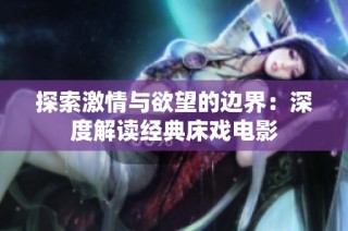 探索激情与欲望的边界：深度解读经典床戏电影