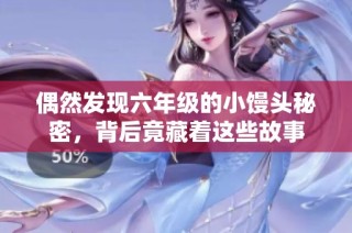 偶然发现六年级的小馒头秘密，背后竟藏着这些故事