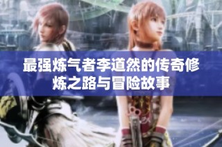 最强炼气者李道然的传奇修炼之路与冒险故事