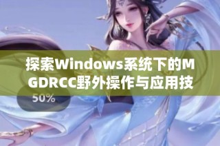 探索Windows系统下的MGDRCC野外操作与应用技巧解析