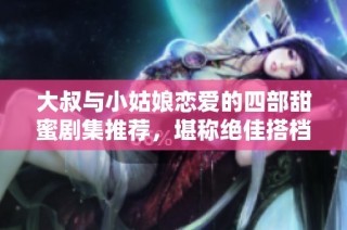 大叔与小姑娘恋爱的四部甜蜜剧集推荐，堪称绝佳搭档