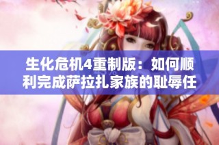 生化危机4重制版：如何顺利完成萨拉扎家族的耻辱任务攻略