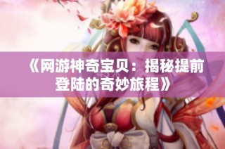 《网游神奇宝贝：揭秘提前登陆的奇妙旅程》
