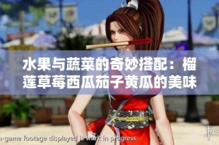 水果与蔬菜的奇妙搭配：榴莲草莓西瓜茄子黄瓜的美味之旅