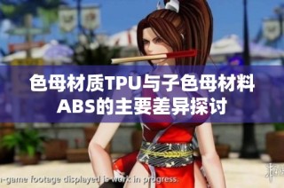 色母材质TPU与子色母材料ABS的主要差异探讨