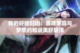 我的好媳妇DJ：展现家庭与梦想的和谐美好旋律