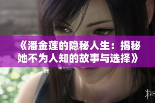 《潘金莲的隐秘人生：揭秘她不为人知的故事与选择》