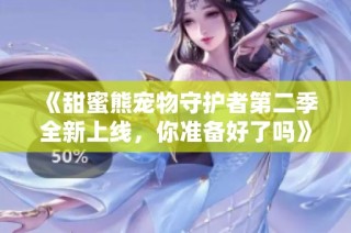 《甜蜜熊宠物守护者第二季全新上线，你准备好了吗》