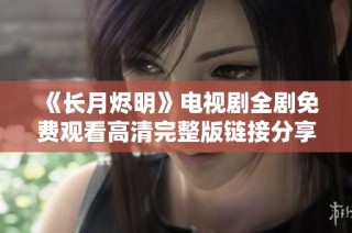 《长月烬明》电视剧全剧免费观看高清完整版链接分享