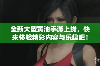 全新大型黄油手游上线，快来体验精彩内容与乐趣吧！
