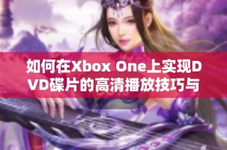 如何在Xbox One上实现DVD碟片的高清播放技巧与步骤